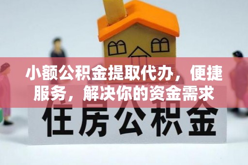 巴音郭楞小额公积金提取代办，便捷服务，解决你的资金需求
