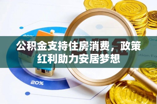 巴音郭楞公积金支持住房消费，政策红利助力安居梦想