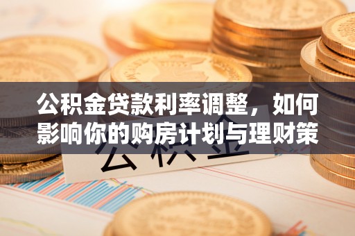 巴音郭楞公积金贷款利率调整，如何影响你的购房计划与理财策略