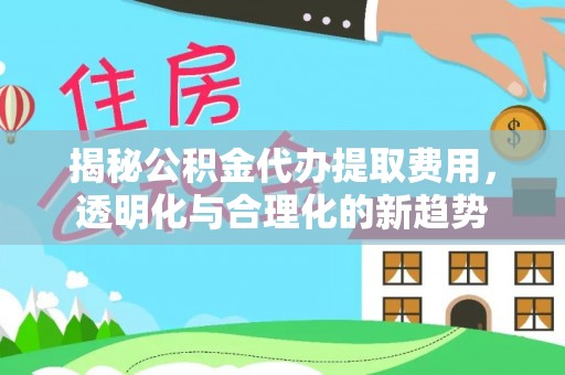 巴音郭楞揭秘公积金代办提取费用，透明化与合理化的新趋势