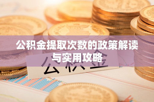 巴音郭楞公积金提取次数的政策解读与实用攻略