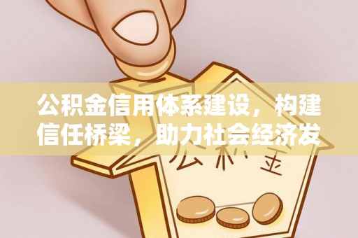 巴音郭楞公积金信用体系建设，构建信任桥梁，助力社会经济发展
