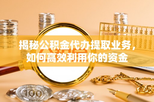 巴音郭楞揭秘公积金代办提取业务，如何高效利用你的资金