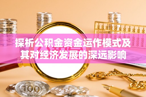 巴音郭楞探析公积金资金运作模式及其对经济发展的深远影响