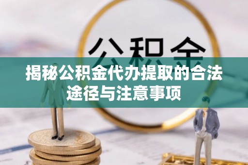 巴音郭楞揭秘公积金代办提取的合法途径与注意事项