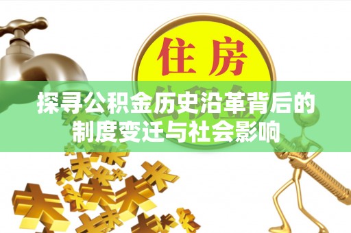 巴音郭楞探寻公积金历史沿革背后的制度变迁与社会影响