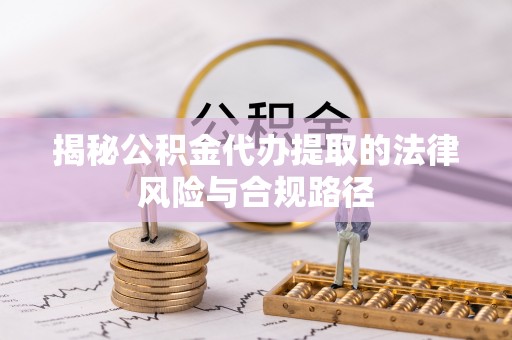 巴音郭楞揭秘公积金代办提取的法律风险与合规路径