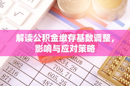 巴音郭楞解读公积金缴存基数调整，影响与应对策略