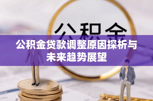巴音郭楞公积金贷款调整原因探析与未来趋势展望
