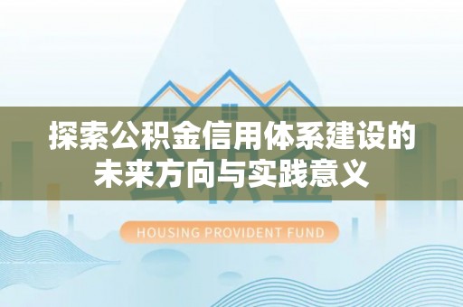 巴音郭楞探索公积金信用体系建设的未来方向与实践意义