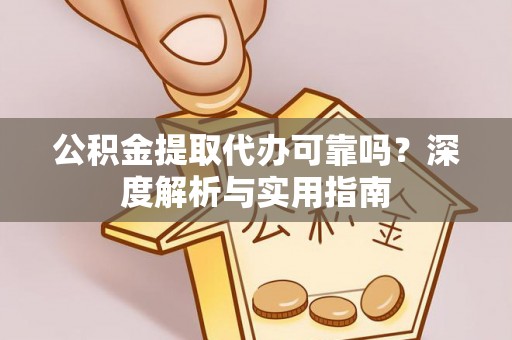巴音郭楞公积金提取代办可靠吗？深度解析与实用指南