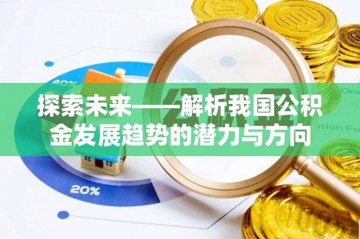 巴音郭楞探索未来——解析我国公积金发展趋势的潜力与方向