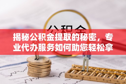 巴音郭楞揭秘公积金提取的秘密，专业代办服务如何助您轻松拿钱