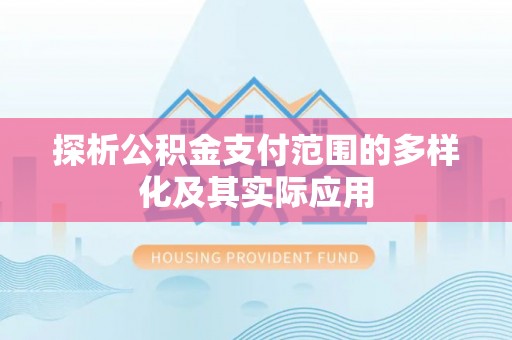 巴音郭楞探析公积金支付范围的多样化及其实际应用