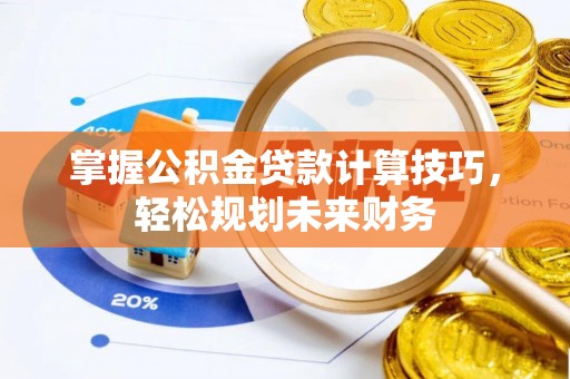 巴音郭楞掌握公积金贷款计算技巧，轻松规划未来财务