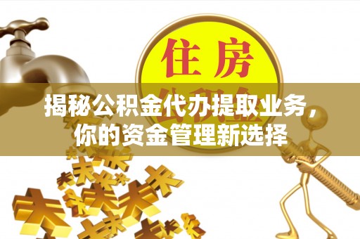 巴音郭楞揭秘公积金代办提取业务，你的资金管理新选择