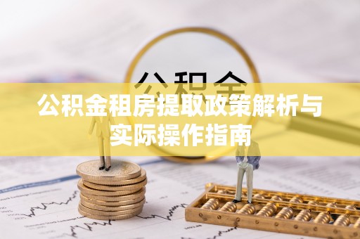 巴音郭楞公积金租房提取政策解析与实际操作指南