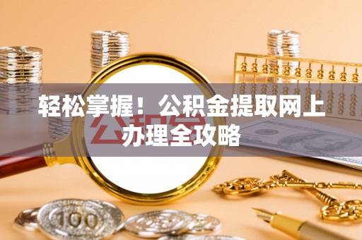 巴音郭楞轻松掌握！公积金提取网上办理全攻略