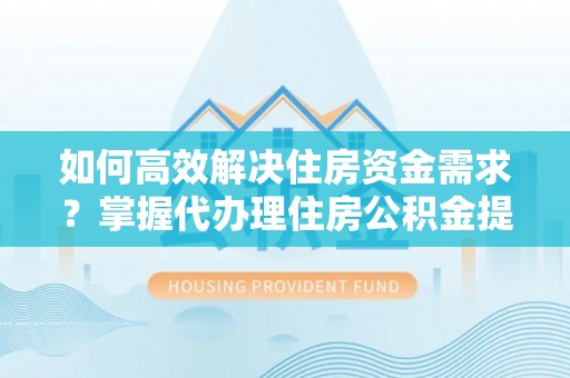 巴音郭楞如何高效解决住房资金需求？掌握代办理住房公积金提取技巧是关键