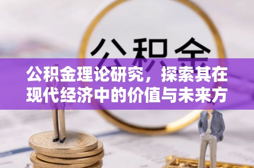 巴音郭楞公积金理论研究，探索其在现代经济中的价值与未来方向