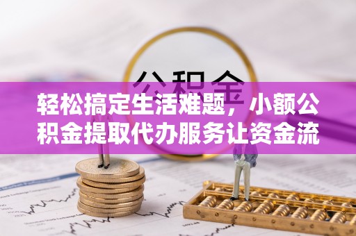 巴音郭楞轻松搞定生活难题，小额公积金提取代办服务让资金流动更便捷