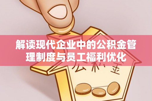巴音郭楞解读现代企业中的公积金管理制度与员工福利优化
