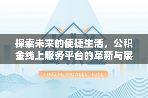巴音郭楞探索未来的便捷生活，公积金线上服务平台的革新与展望