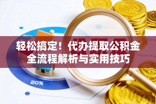 巴音郭楞轻松搞定！代办提取公积金全流程解析与实用技巧