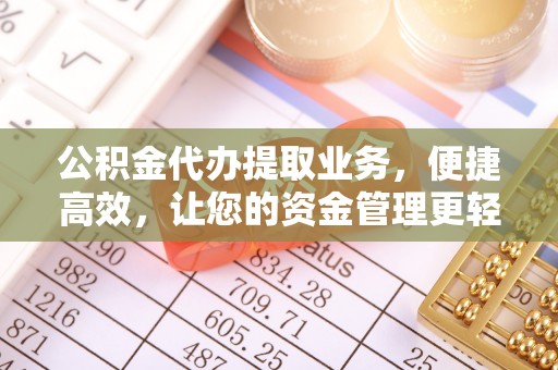 巴音郭楞公积金代办提取业务，便捷高效，让您的资金管理更轻松