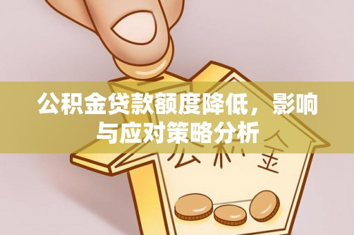 巴音郭楞公积金贷款额度降低，影响与应对策略分析