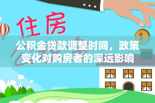 巴音郭楞公积金贷款调整时间，政策变化对购房者的深远影响