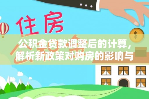巴音郭楞公积金贷款调整后的计算，解析新政策对购房的影响与应对策略