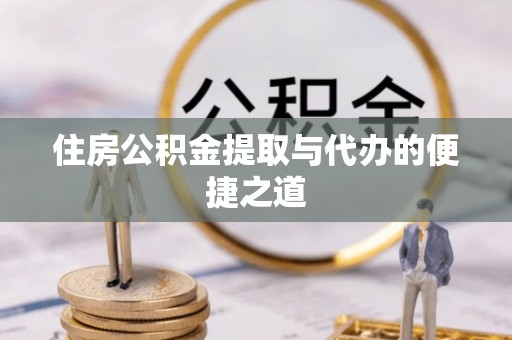 巴音郭楞住房公积金提取与代办的便捷之道