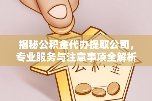巴音郭楞揭秘公积金代办提取公司，专业服务与注意事项全解析