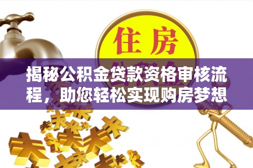 巴音郭楞揭秘公积金贷款资格审核流程，助您轻松实现购房梦想