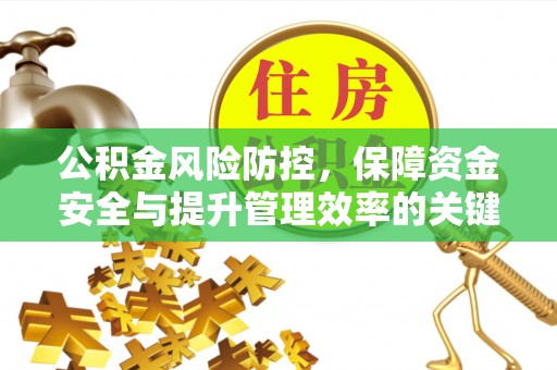 巴音郭楞公积金风险防控，保障资金安全与提升管理效率的关键